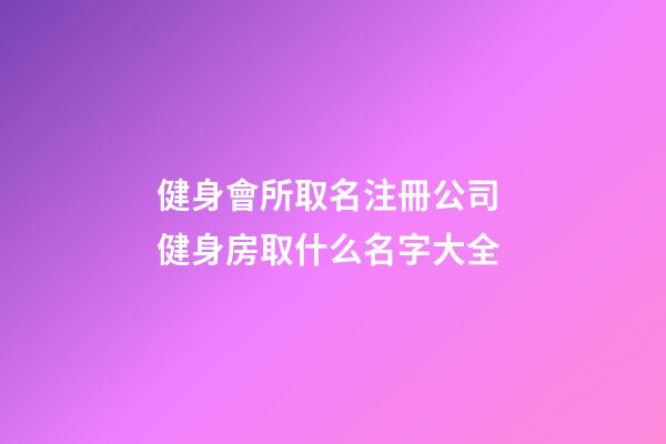 健身會所取名注冊公司 健身房取什么名字大全-第1張-公司起名-玄機(jī)派